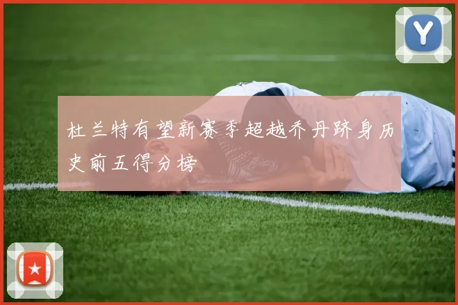 杜兰特有望新赛季超越乔丹跻身历史前五得分榜