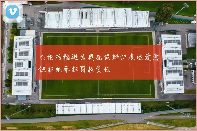 杰伦约翰逊为奥孔武辩护表达爱意但拒绝承担罚款责任