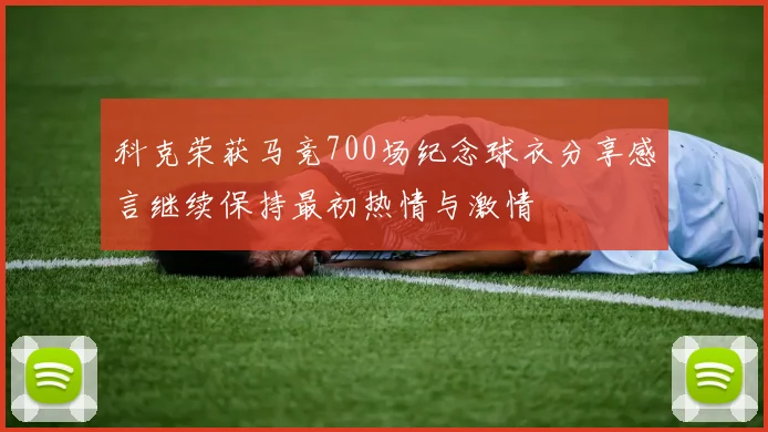 科克荣获马竞700场纪念球衣分享感言继续保持最初热情与激情