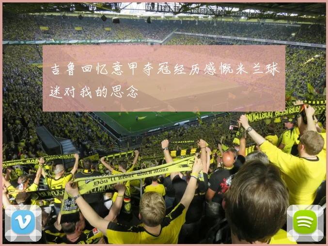 吉鲁回忆意甲夺冠经历感慨米兰球迷对我的思念